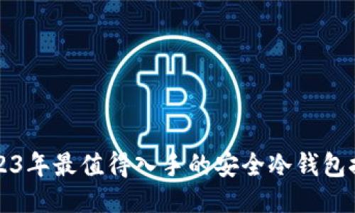 2023年最值得入手的安全冷钱包推荐