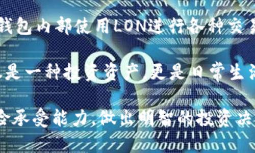 IM钱包LON值钱吗？深度分析与市场前景

在互联网数字经济迅速发展的今天，各种新兴的加密货币层出不穷，而IM钱包的LON代币（或称Lonely Token）究竟值不值钱，成了很多投资者关注的焦点。无论你是刚刚接触加密货币的新手，还是已经在市场中摸爬滚打的老手，这个问题都显得尤为重要。本文将从多个角度为你深入分析，帮助你更全面地认识IM钱包的LON代币。

LON代币的基本情况

首先，我们来了解一下LON代币是什么。LON代币是IM钱包平台所发行的一种加密货币，主要用于在该平台内的交易、支付以及激励机制。IM钱包本身作为一个数字钱包，致力于为用户提供安全、便捷的加密货币存储和交易体验。LON代币的推出，旨在为IM钱包用户提供额外的价值，并促使平台生态系统的良性循环。

市场表现与价值稳定性

在谈论LON的财富价值之前，我们先得看看它的市场表现。自从LON代币上市以来，它的价格经历了几次波动。市场情况受交易量、用户反馈、合作伙伴关系等多因素影响。

有数据显示，LON代币在某段时间内的价格飙升，吸引了大量投资者的关注。与此同时，也有市场分析师对其未来发展持谨慎态度，认为市场风险和波动性不容小觑。尤其是在投资加密货币时，时常需要面对价格暴涨暴跌的情况，LON也是如此。

为何LON值得关注？

LON并不是一枚普通的代币，它的背后有IM钱包的强大技术支撑。IM钱包自成立以来，就在努力拓展其用户基础，持续吸引用户使用其平台。随着用户量的增加，LON的需求和价值也有潜力随之上升。

此外，LON代币还具备以下几点优势：

ul
    li安全性：IM钱包采用了多重安全保护措施，确保用户资产不受损失。/li
    li便利性：通过LON代币，用户在IM钱包内的交易将更加顺畅。/li
    li社区支持：IM钱包建立了活跃的社区，用户能够及时获得信息，并参与到平台的决策中。/li
/ul

投资LON的风险和挑战

当然，任何投资都存在风险，LON也不例外。首先，加密货币市场的监管政策尚不完善，可能会对市场产生不利影响；其次，LON的价格波动较大，短期内可能会造成损失；最后，尽管IM钱包有良好的技术基础，但仍需面对其他竞争对手的挑战。

未来展望：LON的成长潜力

尽管市场环境相对复杂，但LON的成长潜力依然不容小觑。随着时间推移，越来越多的用户选择数字钱包进行资产管理，LON作为IM钱包的核心资产之一，有机会迎来更多的发展机会。此外，随着IM钱包不断完善自身的生态系统，LON的应用场景也在不断拓展，从而增强其市场需求。

总的来说，IM钱包的LON代币是否值钱，不能仅靠短期的市场数据来简单判断，而需要结合其背后的技术、团队，以及市场趋势等多维度来综合评估。

IM钱包,LON代币,数字钱包,加密货币/guanjianci

常见问题一：LON代币如何获取？

很多人刚接触LON代币，可能会问：“我该如何获取LON代币？”获取LON的途径其实有多种。其中最常见的方式是通过交易所进行购买。在一些主流的加密货币交易所中，你可以使用法币或其他数字货币，直接挂单购买LON。

除了通过交易所购买，用户也可以通过IM钱包的推荐活动、参与社区活动等方式来获得免费的LON代币。例如，IM钱包会定期举办一些线上活动，邀请用户参与，并提供LON作为奖励。同时，注册IM钱包账户后，用户也可能获得一定数量的LON代币作为邀请奖励。

常见问题二：LON的应用场景有哪些？

了解了如何获取LON代币后，很多人又会好奇：“LON到底有什么用？”实际上，LON的应用场景随着IM钱包的不断发展而不断丰富。首先，用户可以在IM钱包内部使用LON进行各种交易，比如购买数字资产，或者用LON支付交易手续费等。

此外，IM钱包还在不断拓展LON的应用场景，比如与第三方商家合作，让用户能够用LON购买商品或服务。因此, 用户在使用IM钱包的过程中，LON不仅是一种投资资产，更是日常生活中的消费工具。

总之，LON代币凭借其独特的市场定位和IM钱包强大的技术支持，展现出了可观的价值潜力。当然，投资加密货币需谨慎，务必了解市场动态与自身风险承受能力，做出明智的投资决策。