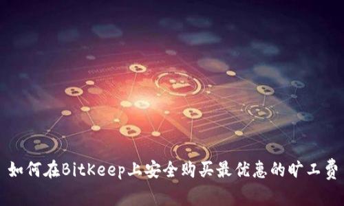 如何在BitKeep上安全购买最优惠的旷工费