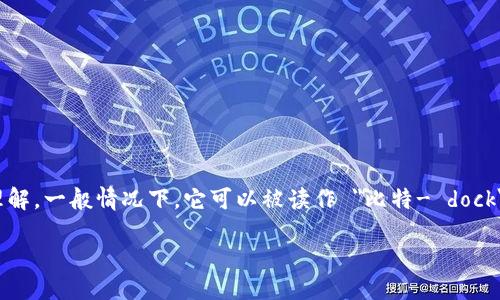 “bitdock”的发音可以分成两个部分来理解。一般情况下，它可以被读作 