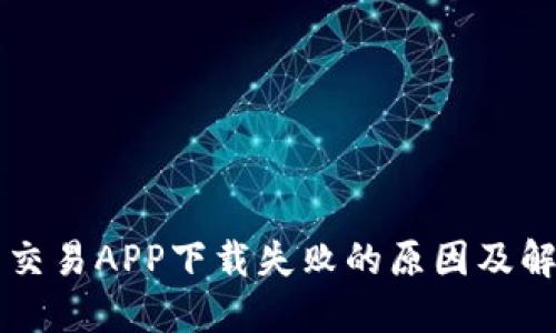 虚拟币交易APP下载失败的原因及解决办法