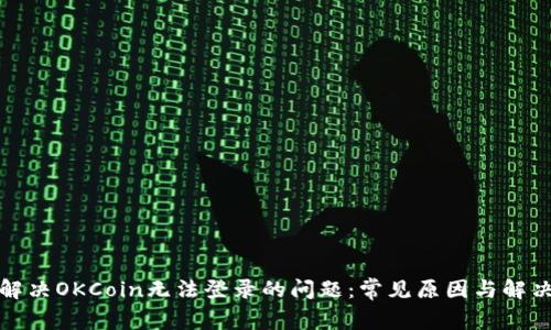如何解决OKCoin无法登录的问题：常见原因与解决方案
