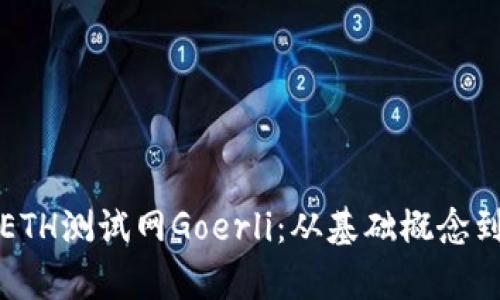 全面解析ETH测试网Goerli：从基础概念到应用场景