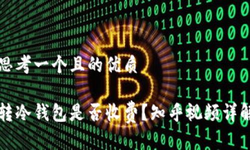 思考一个且的优质

转冷钱包是否收费？知乎视频详解