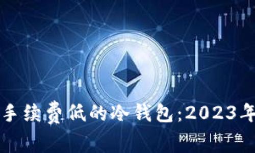 如何选择手续费低的冷钱包：2023年终极指南