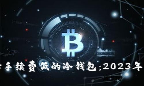 如何选择手续费低的冷钱包：2023年终极指南