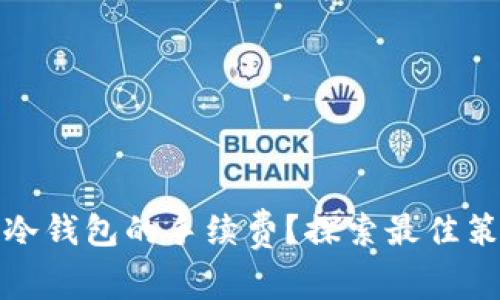 如何降低冷钱包的手续费？探索最佳策略和工具