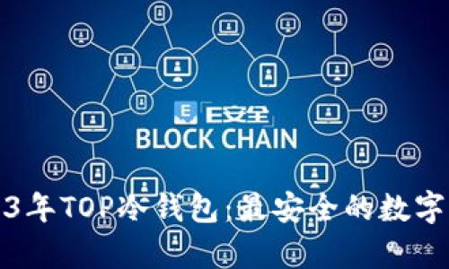 深入解析2023年TOP冷钱包：最安全的数字资产存储方案
