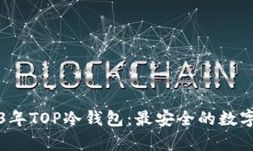 深入解析2023年TOP冷钱包：最安全的数字资产存储方案