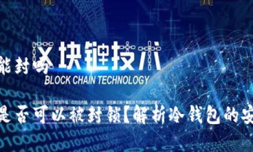 冷钱包地址能封吗

冷钱包地址是否可以被封锁？解析冷钱包的安全性与风险