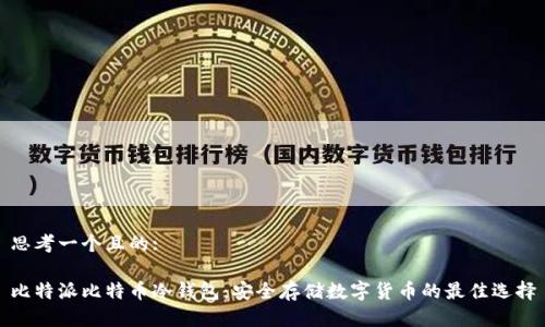 思考一个且的: 

比特派比特币冷钱包：安全存储数字货币的最佳选择