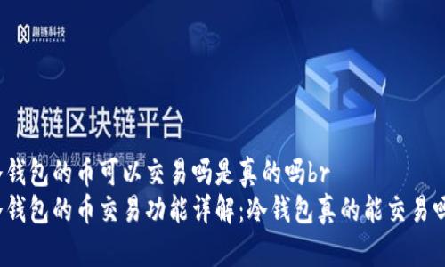 冷钱包的币可以交易吗是真的吗br
冷钱包的币交易功能详解：冷钱包真的能交易吗？