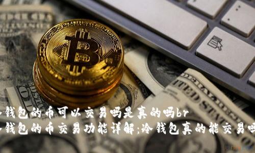 冷钱包的币可以交易吗是真的吗br
冷钱包的币交易功能详解：冷钱包真的能交易吗？