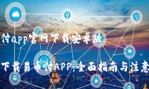 易币付app官网下载安卓版

轻松下载易币付APP：全面指南与注意事项