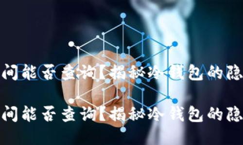 冷钱包注册时间能否查询？揭秘冷钱包的隐私性与安全性

冷钱包注册时间能否查询？揭秘冷钱包的隐私性与安全性