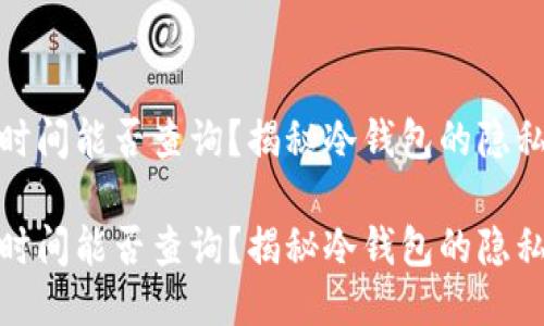 冷钱包注册时间能否查询？揭秘冷钱包的隐私性与安全性

冷钱包注册时间能否查询？揭秘冷钱包的隐私性与安全性