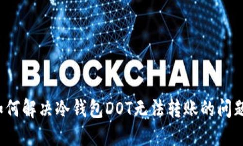 如何解决冷钱包DOT无法转账的问题？