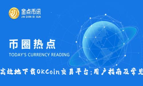 如何安全高效地下载OKCoin交易平台：用户指南及常见问题解答