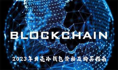2023年贝壳冷钱包价格及购买指南