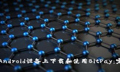 如何在Android设备上下载和使用BitPay：完整指南