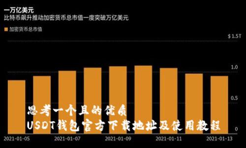思考一个且的优质  
USDT钱包官方下载地址及使用教程