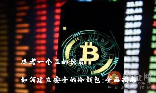 思考一个且的优质

如何建立安全的冷钱包：全面指南