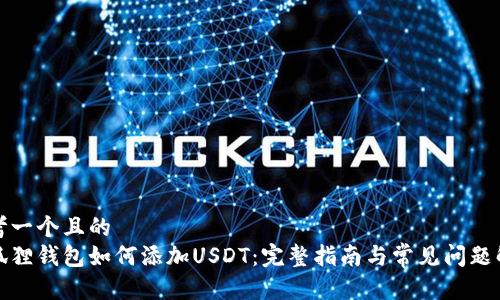 思考一个且的  
小狐狸钱包如何添加USDT：完整指南与常见问题解答