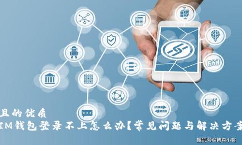 且的优质
IM钱包登录不上怎么办？常见问题与解决方案