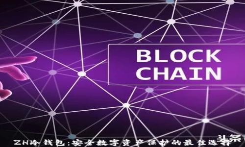 
ZH冷钱包：安全数字资产保护的最佳选择