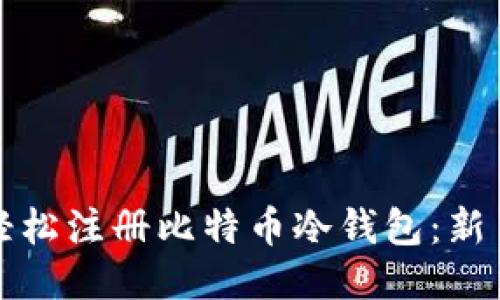 优质
如何轻松注册比特币冷钱包：新手指南