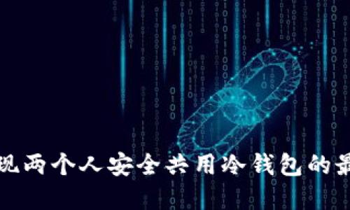 如何实现两个人安全共用冷钱包的最佳方法