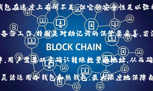 优质  
  冷钱包才能充币？揭秘冷钱包的本质与优势/  

相关关键词：  
 guanjianci 冷钱包, 充币, 数字货币, 安全性/ guanjianci 

冷钱包的定义与功能
冷钱包是指一种不与互联网连接的数字货币存储方式，旨在提供更高的安全性。它的本质是从技术角度将私钥和数字资产与网络隔离，能够有效防止黑客攻击和网络安全威胁。对于持有大量数字货币的用户来说，使用冷钱包存储资产是一种常见的选择。冷钱包通常有硬件钱包、纸钱包等形式，用户在创建钱包时可以生成私钥，并将其离线保存。通过这种方式，即使电脑受到病毒感染，用户的资产也不会受到影响。

冷钱包与热钱包的区别
冷钱包和热钱包是两种主要的数字货币存储方式，各自有优劣。热钱包通常允许用户线上进行交易，便于快速充币和转账，但由于其随时联网，安全性较低，容易受到黑客攻击。而冷钱包虽然不便于日常交易和充币，但其安全性极高，适合用于长期存储和大型资产的保护。当用户需要进行充币或转账时，可以将数字资产转移至热钱包中进行相关操作，完成后再将资产转回冷钱包进行保管。

使用冷钱包充币的优势
充币过程中的安全性是使用冷钱包的主要优势之一。当用户将数字资产存储在冷钱包中时，可以有效降低潜在的黑客攻击风险。此外，即使是使用冷钱包进行充币操作，用户也可以使用多重身份验证等安全措施提高资产保护的层级。相比于热钱包，冷钱包在进行大额交易时特别受用户青睐，这种方式能最大限度地降低安全隐患。

首先要了解的风险
虽然冷钱包提供了更高的安全性，但它也有一些风险需要用户了解。首先是丢失风险，用户需要妥善保存自己的冷钱包（特别是硬件钱包）和私钥。一旦遗失，可能导致资产无法找回。其次，在创建和储存冷钱包时，用户必须谨慎，确保生成的私钥未在互联网上暴露过。此外，冷钱包的使用过程较为繁琐，需要细心操作以免造成错误。

冷钱包充币的操作流程
冷钱包的充币流程相对较复杂，但确保安全与便利性并重是至关重要的。首先，用户需要将冷钱包连接到有互联网的设备（如电脑）上，使用相应的软件访问钱包。在冷钱包中生成接收地址后，通过热钱包或交易所向该地址发送数字货币。充币完成后，再将冷钱包断开连接，同时继续保持良好的安全记录。

结论：冷钱包才是充币的最佳选择吗？
冷钱包在安全性上的优势是无可否认的，尤其是在面对数字资产被盗的风险时，冷钱包能够提供更可靠的保障。然而，是否选择冷钱包充币还取决于用户的具体需求。如果用户只需进行小额交易或频繁交易，热钱包可能会更加便捷。在使用上，用户应根据自己的实际情况，选择最适合自己的钱包类型。

常见问题解答

h4问题1: 冷钱包可以与哪些数字货币兼容？/h4
冷钱包通常支持多种主流数字货币，如比特币、以太坊、瑞波币等。不同的钱包可能对不同的币种支持程度不同，因此在选择冷钱包时，用户应确认其支持的钱包币种。一般情况下，市面上的主流硬件钱包如Ledger、Trezor等，都支持比较广泛的数字资产。但又需要注意的是，一些冷钱包可能会在安全性和兼容性方面有所取舍，用户应该详细了解，确保选择适合自己的。

h4问题2: 如何选择适合自己的冷钱包？/h4
选择冷钱包时，用户应从多个角度考虑。首先是安全性，选购时最好选择知名品牌的硬件钱包，并确保其经过多次安全审核和验证。其次是兼容性，确保能支持自己持有的币种。此外，操作方便性也很重要，用户应该能够轻松地管理自己的数字资产，减少错误操作的风险。最后，用户还应考虑钱包的价格与维护成本，选择性价比高的产品。

h4问题3: 使用冷钱包有哪些维护注意事项？/h4
维护冷钱包的过程中，用户需要做好以下几个方面：第一，妥善保管和备份私钥，以防丢失；第二，定期检查冷钱包的固件，确保其处于最新状态以防安全漏洞；第三，在进行相关操作时，保持冷钱包的离线状态，确保安全。另外，用户还应定期评估自己的资产情况，及时进行调整，以适应市场变化。

h4问题4: 冷钱包的交易速度与热钱包有何区别？/h4
在交易速度方面，冷钱包通常较热钱包慢。因为冷钱包需要先将资产转入热钱包进行交易，这样的过程会消耗更多时间。而热钱包可以随时进行快速交易，因此适用于日常使用。虽然冷钱包在速度上有所不足，但它的安全性足以弥补这一点，特别是在高风险的交易场景中，用户的资产安全更为重要。

h4问题5: 冷钱包能否恢复？/h4
冷钱包恢复的可行性取决于用户是否妥善备份了私钥或助记词。如果丢失或损坏了冷钱包，但有备份，用户仍然可以通过备份来恢复数字资产。因此，在使用冷钱包之前用户应认真做好备份工作，特别是对助记词的保管要妥善。若没有备份，当冷钱包丢失将会导致资产永久性损失。

h4问题6: 冷钱包和热钱包之间如何进行资金转移？/h4
冷钱包和热钱包之间的资金转移相对简单。用户在冷钱包中生成接收地址后，可以在热钱包中执行转账操作。所以，在转移时还是需要保证自己的安全，以防私钥等信息被泄露。在过程中，用户需要双重确认转账数量和地址，从而确保无误。一般来说，在冷钱包转出资产之前，要确保热钱包已连接好以接收资金，这样可以避免不必要的失误。 

总结来说，冷钱包虽然不能直接进行充币，但其独特的安全优势在与保证资产安全的情况下为用户提供了更多选择。通过合理的使用与保养，用户可以在确保安全的前提下，各种情况下灵活运用冷钱包和热钱包，最大限度地保障自己的数字资产安全。