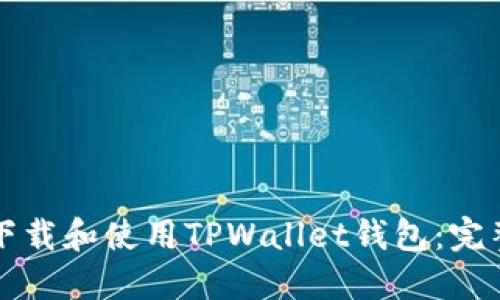 如何下载和使用TPWallet钱包：完整指南