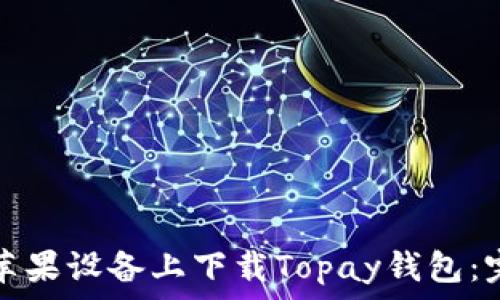   
如何在苹果设备上下载Topay钱包：完整指南