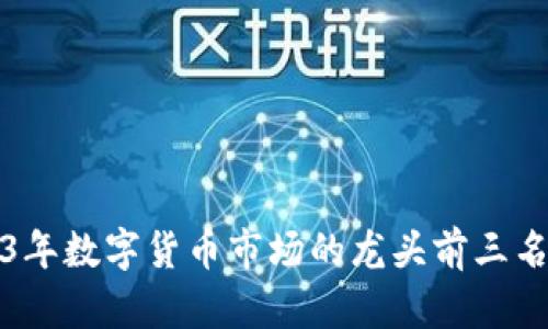 2023年数字货币市场的龙头前三名分析