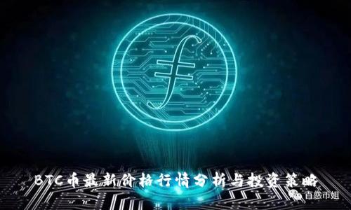 BTC币最新价格行情分析与投资策略