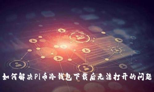 如何解决Pi币冷钱包下载后无法打开的问题