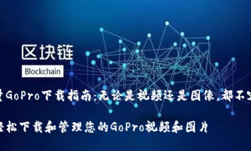 高质量GoPro下载指南：无论是视频还是图像，都不容错过

如何轻松下载和管理您的GoPro视频和图片