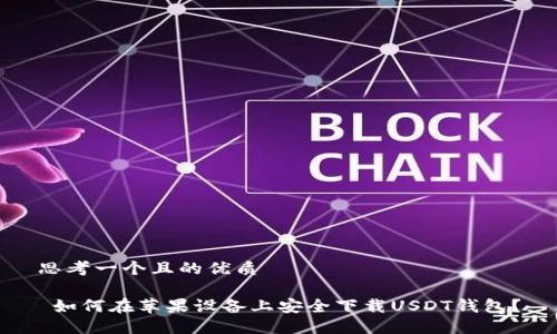 思考一个且的优质

 如何在苹果设备上安全下载USDT钱包？