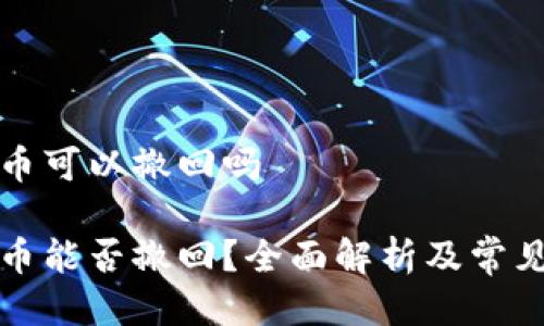 冷钱包转币可以撤回吗

冷钱包转币能否撤回？全面解析及常见问题解答