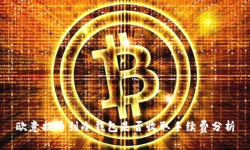 欧意提币到冷钱包是否收取手续费分析