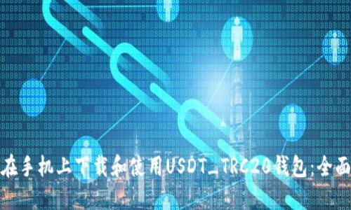 如何在手机上下载和使用USDT_TRC20钱包：全面攻略