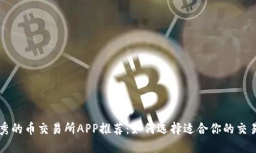 最优秀的币交易所APP推荐：如何选择适合你的交易平台