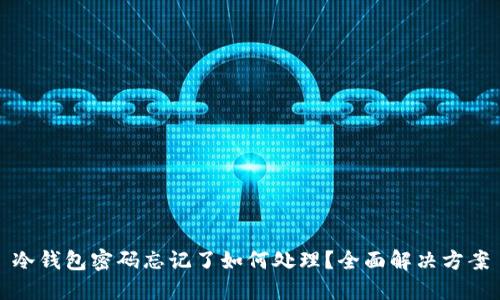 冷钱包密码忘记了如何处理？全面解决方案