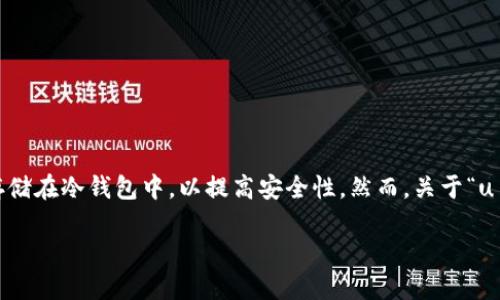 在当前数字货币发展迅猛的背景下，u币（Uphold）作为一种新兴的虚拟货币，越来越受到用户的关注。许多用户会考虑将其存储在冷钱包中，以提高安全性。然而，关于“u币提到冷钱包查得到吗”这个问题，涉及到区块链技术、钱包类型、隐私性等多方面的内容。接下来，我们将详细探讨这个话题。

u币提到冷钱包后能否查得到？揭秘冷钱包的安全性与隐私性