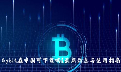 Bybit在中国可下载吗？最新信息与使用指南